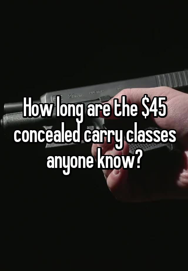 How long are the $45 concealed carry classes anyone know?