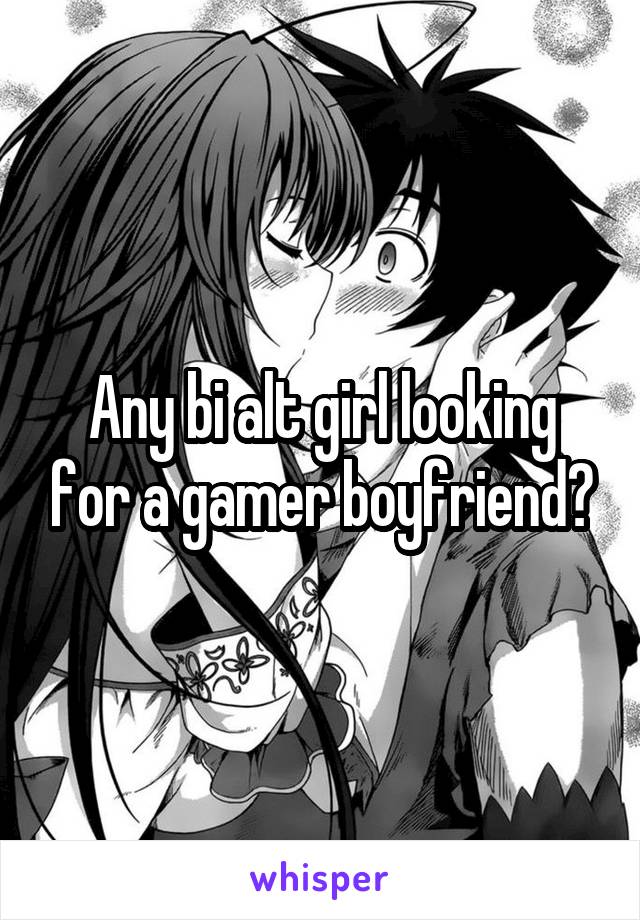 Any bi alt girl looking for a gamer boyfriend?