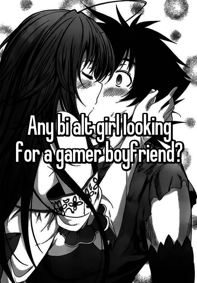 Any bi alt girl looking for a gamer boyfriend?