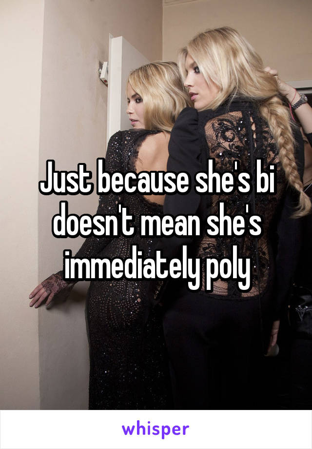 Just because she's bi doesn't mean she's immediately poly