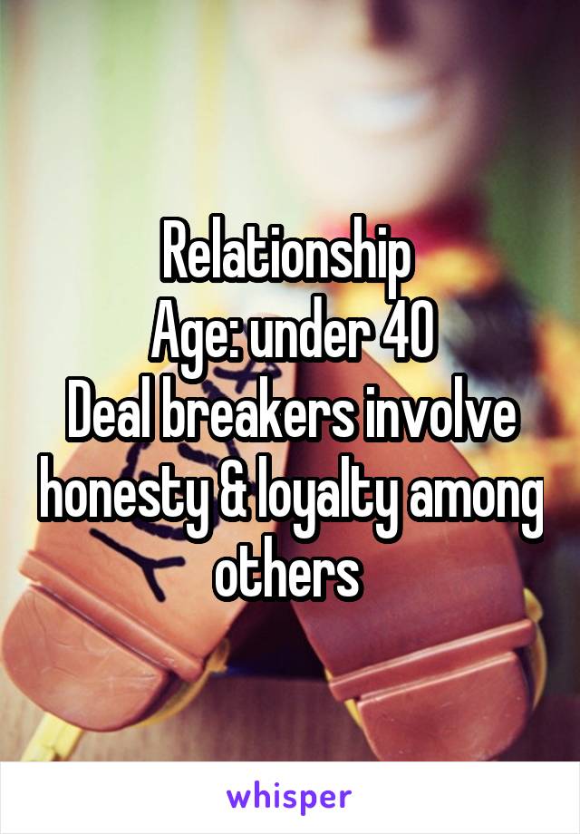 Relationship 
Age: under 40
Deal breakers involve honesty & loyalty among others 