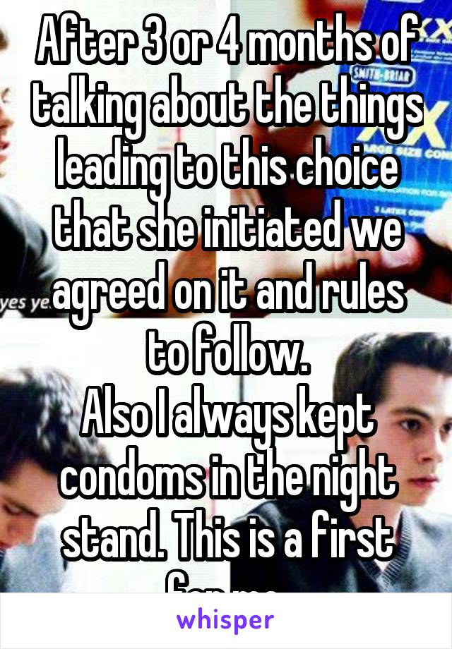 After 3 or 4 months of talking about the things leading to this choice that she initiated we agreed on it and rules to follow.
Also I always kept condoms in the night stand. This is a first for me.