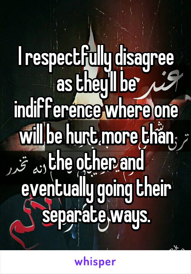 I respectfully disagree as they'll be indifference where one will be hurt more than the other and eventually going their separate ways.