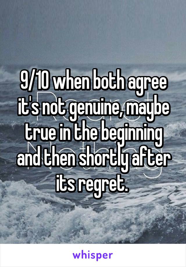 9/10 when both agree it's not genuine, maybe true in the beginning and then shortly after its regret. 