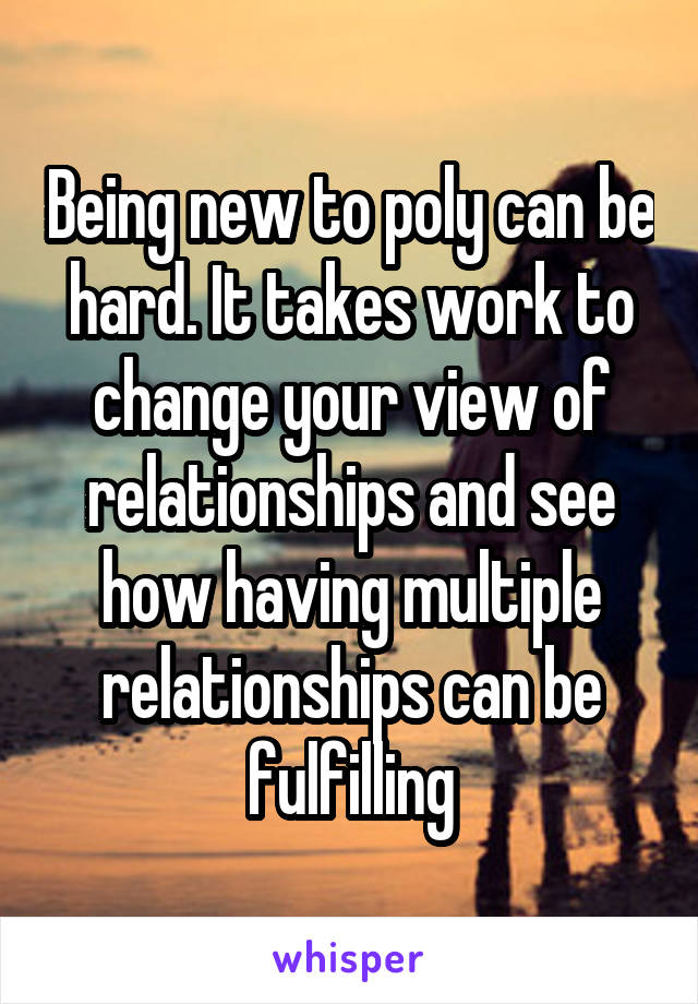 Being new to poly can be hard. It takes work to change your view of relationships and see how having multiple relationships can be fulfilling