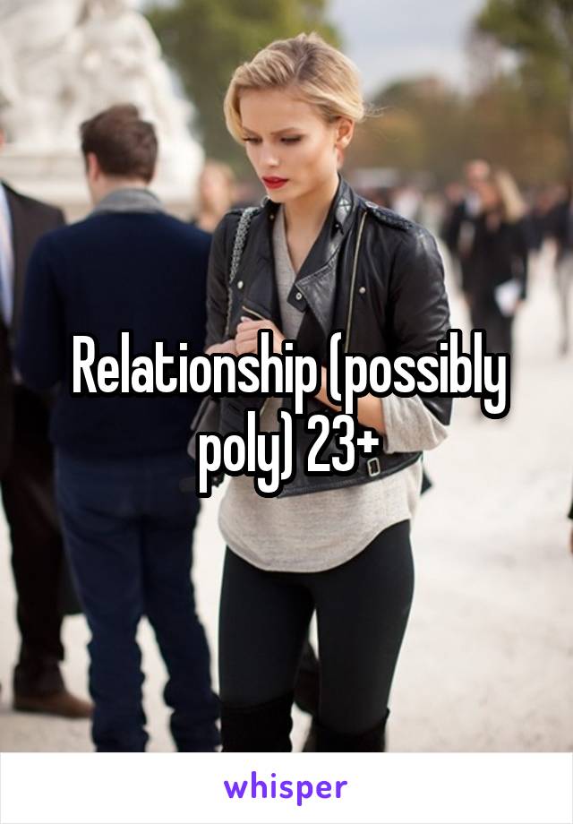 Relationship (possibly poly) 23+