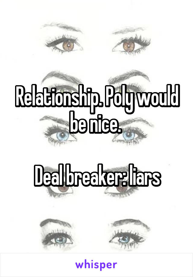 Relationship. Poly would be nice. 

Deal breaker: liars