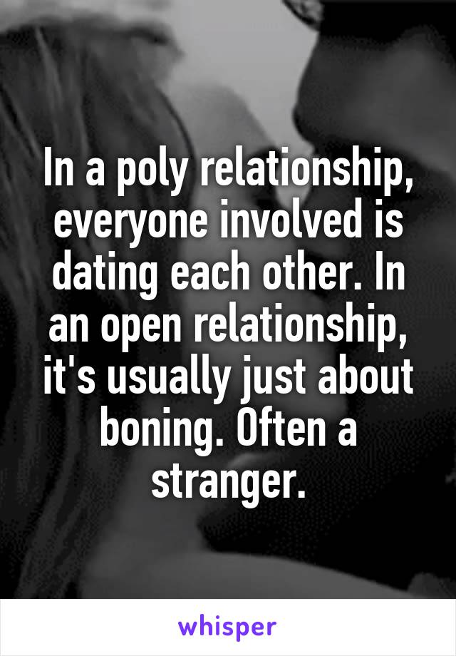 In a poly relationship, everyone involved is dating each other. In an open relationship, it's usually just about boning. Often a stranger.