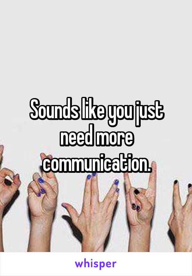 Sounds like you just need more communication.