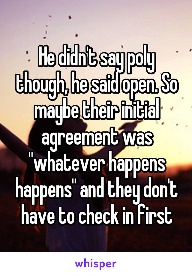 He didn't say poly though, he said open. So maybe their initial agreement was "whatever happens happens" and they don't have to check in first