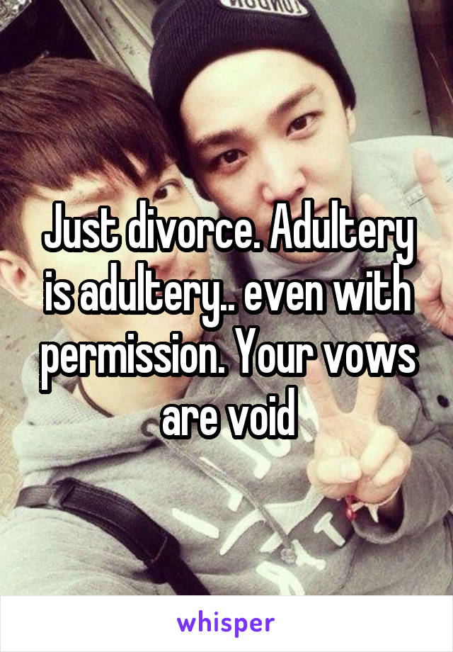 Just divorce. Adultery is adultery.. even with permission. Your vows are void