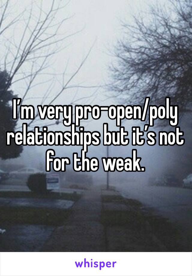 I’m very pro-open/poly relationships but it’s not for the weak. 