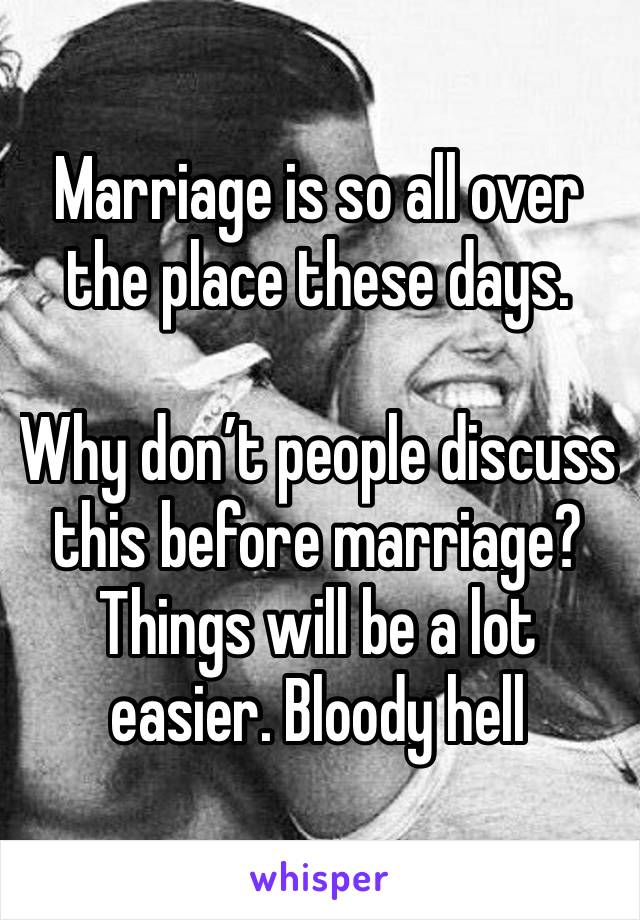 Marriage is so all over the place these days.

Why don’t people discuss this before marriage? Things will be a lot easier. Bloody hell