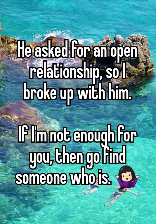 He asked for an open relationship, so I
broke up with him.

If I'm not enough for you, then go find someone who is. 🤷🏻‍♀️