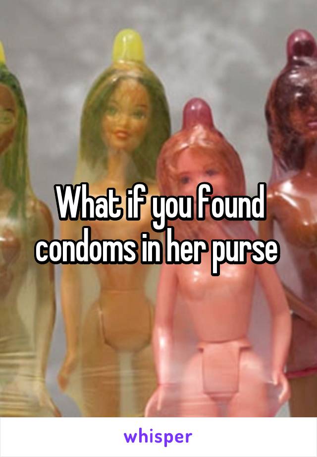 What if you found condoms in her purse 