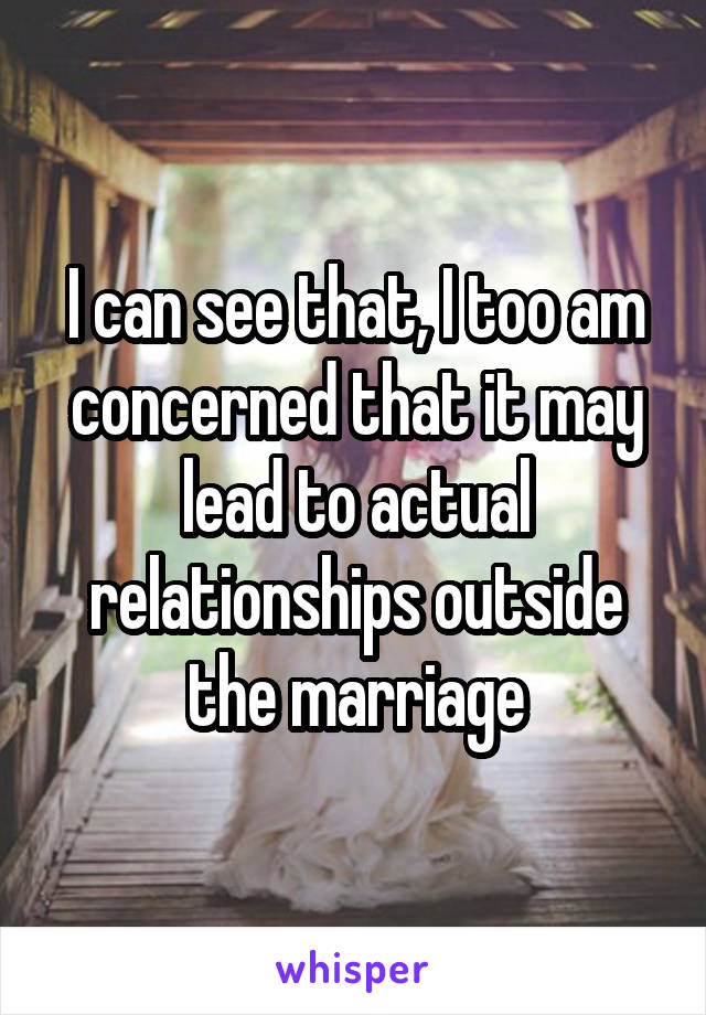 I can see that, I too am concerned that it may lead to actual relationships outside the marriage