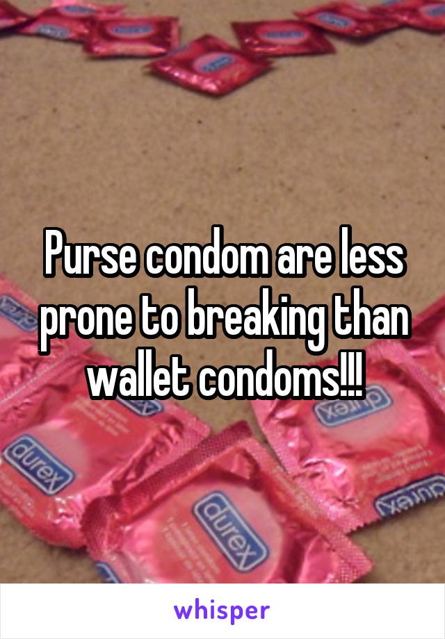 Purse condom are less prone to breaking than wallet condoms!!!