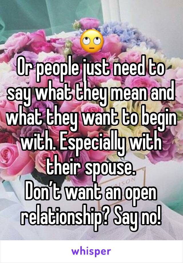 🙄 
Or people just need to say what they mean and what they want to begin with. Especially with their spouse. 
Don’t want an open relationship? Say no! 