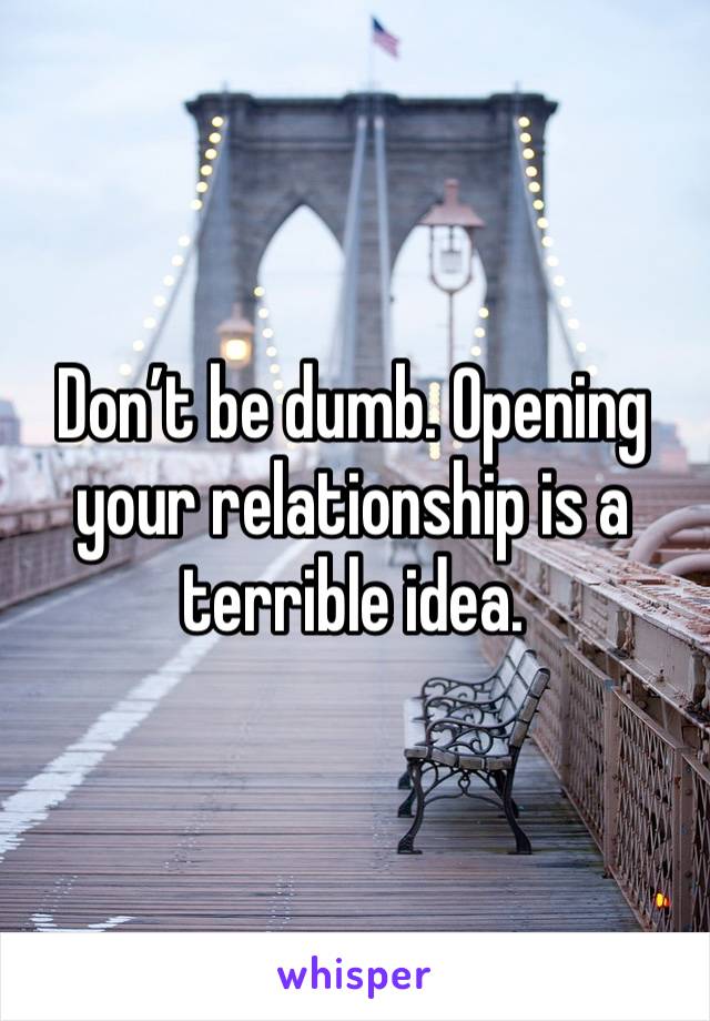 Don’t be dumb. Opening your relationship is a terrible idea. 