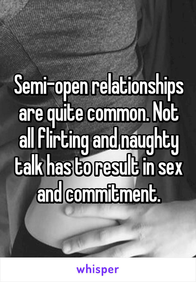 Semi-open relationships are quite common. Not all flirting and naughty talk has to result in sex and commitment.