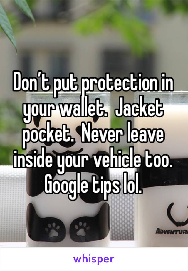 Don’t put protection in your wallet.  Jacket pocket.  Never leave inside your vehicle too.  Google tips lol.