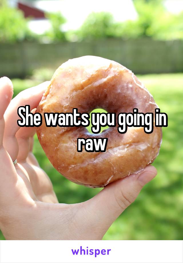 She wants you going in raw