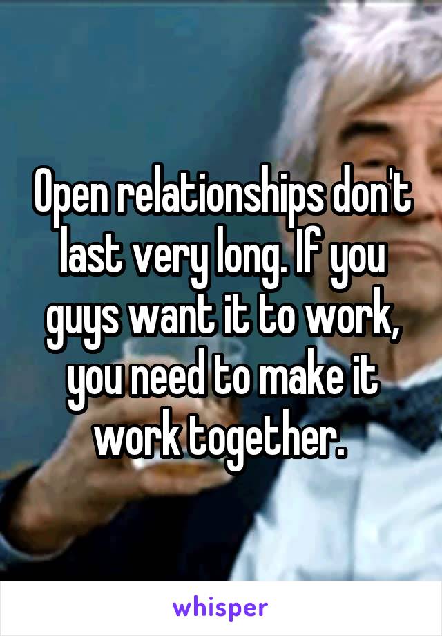 Open relationships don't last very long. If you guys want it to work, you need to make it work together. 