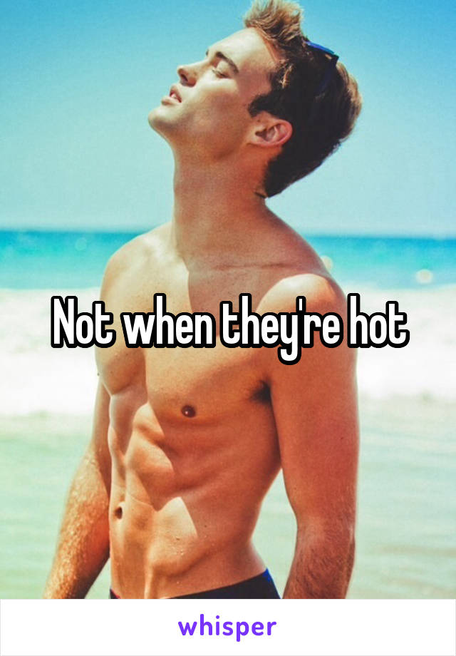 Not when they're hot