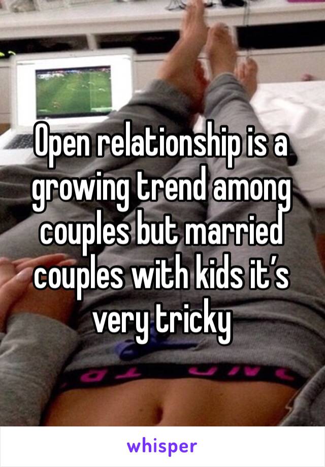 Open relationship is a growing trend among couples but married couples with kids it’s very tricky 