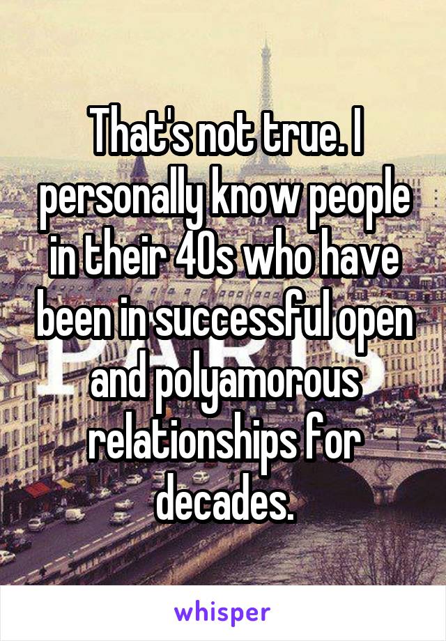 That's not true. I personally know people in their 40s who have been in successful open and polyamorous relationships for decades.