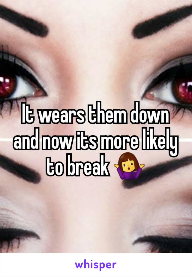 It wears them down and now its more likely to break 🤷‍♀️