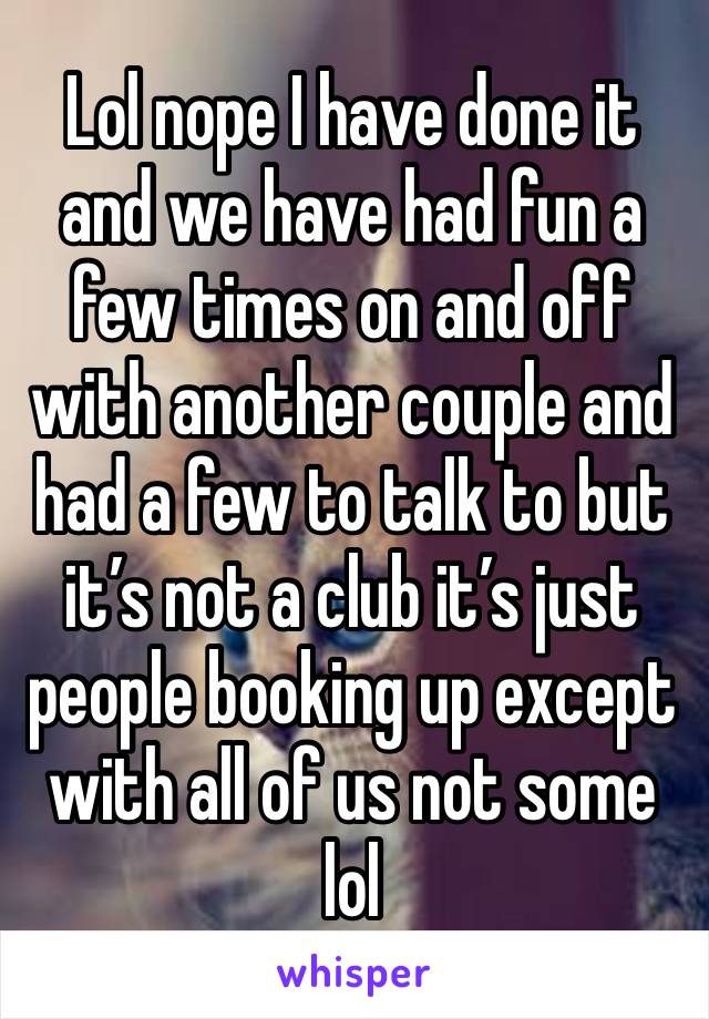 Lol nope I have done it and we have had fun a few times on and off with another couple and had a few to talk to but it’s not a club it’s just people booking up except with all of us not some lol