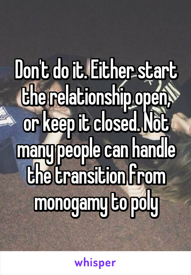 Don't do it. Either start the relationship open, or keep it closed. Not many people can handle the transition from monogamy to poly