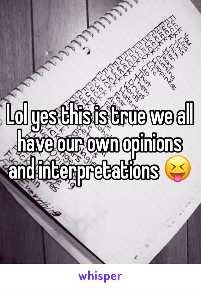 Lol yes this is true we all have our own opinions and interpretations 😝