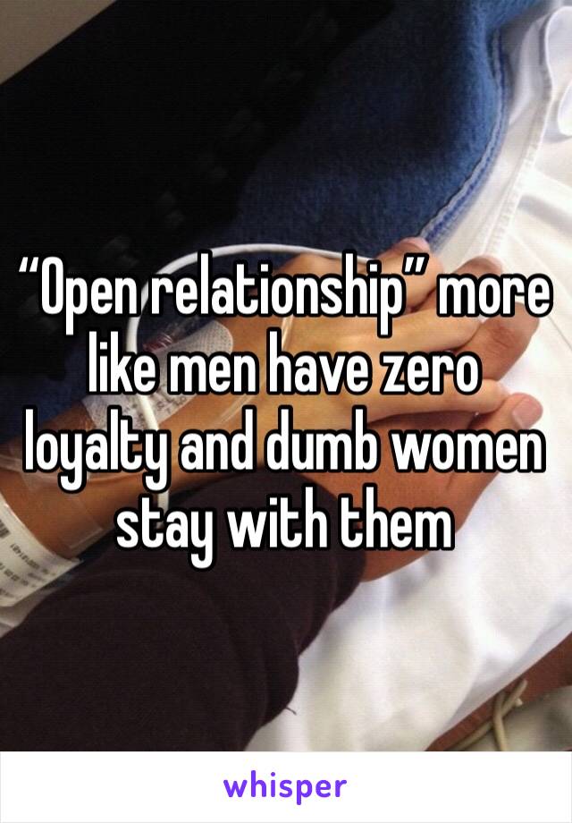 “Open relationship” more like men have zero loyalty and dumb women stay with them 