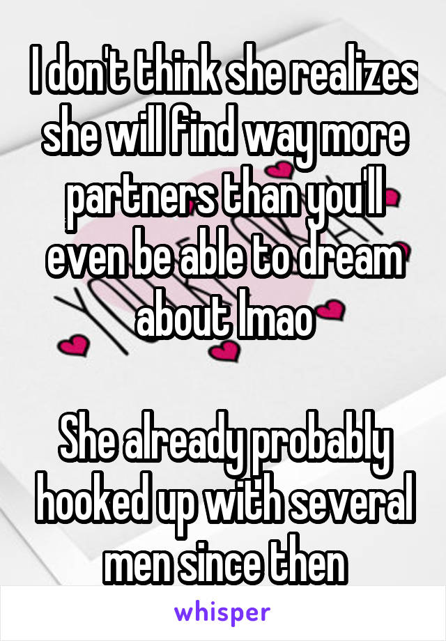 I don't think she realizes she will find way more partners than you'll even be able to dream about lmao

She already probably hooked up with several men since then