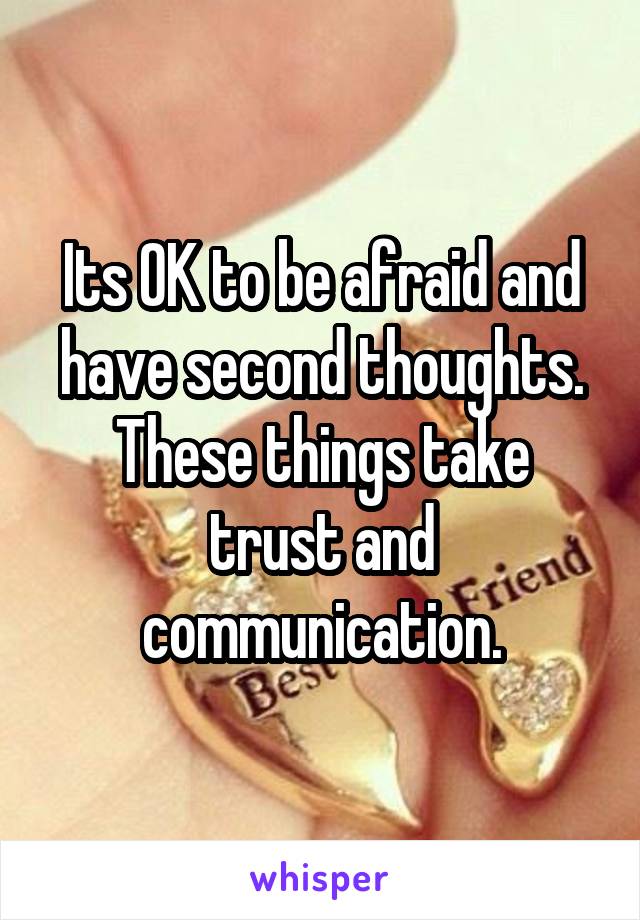 Its OK to be afraid and have second thoughts. These things take trust and communication.