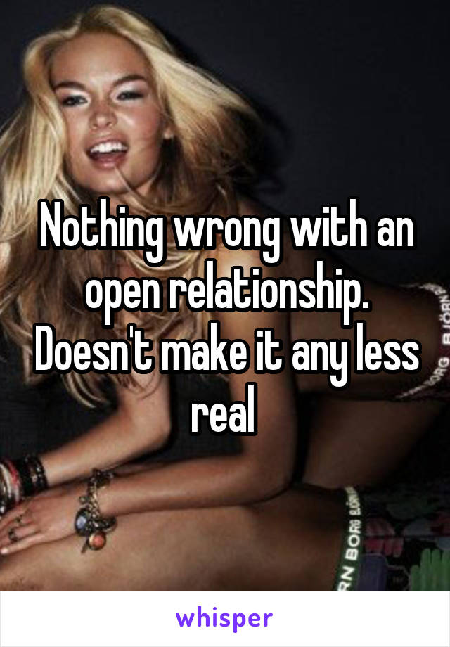 Nothing wrong with an open relationship. Doesn't make it any less real 