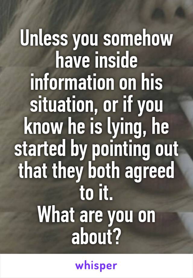 Unless you somehow have inside information on his situation, or if you know he is lying, he started by pointing out that they both agreed to it.
What are you on about?