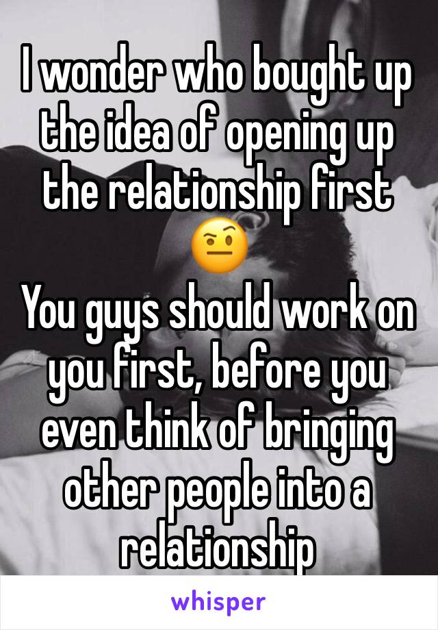 I wonder who bought up the idea of opening up the relationship first 🤨
You guys should work on you first, before you even think of bringing other people into a relationship 