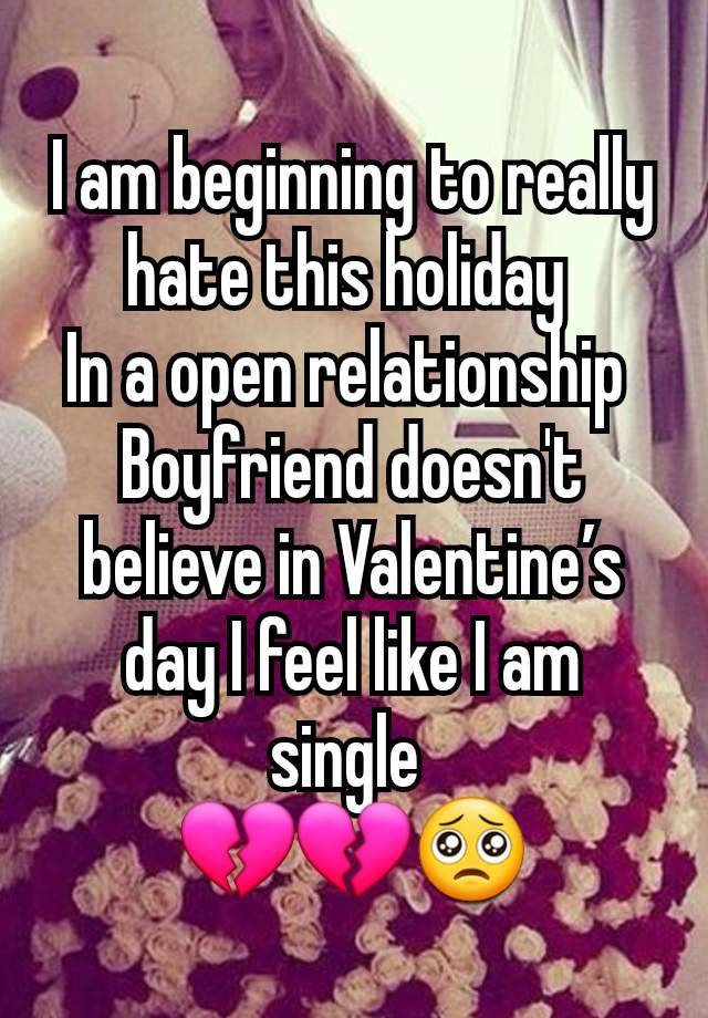 I am beginning to really hate this holiday 
In a open relationship 
Boyfriend doesn't believe in Valentine’s day I feel like I am single 
💔💔🥺