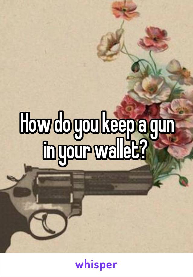 How do you keep a gun in your wallet? 