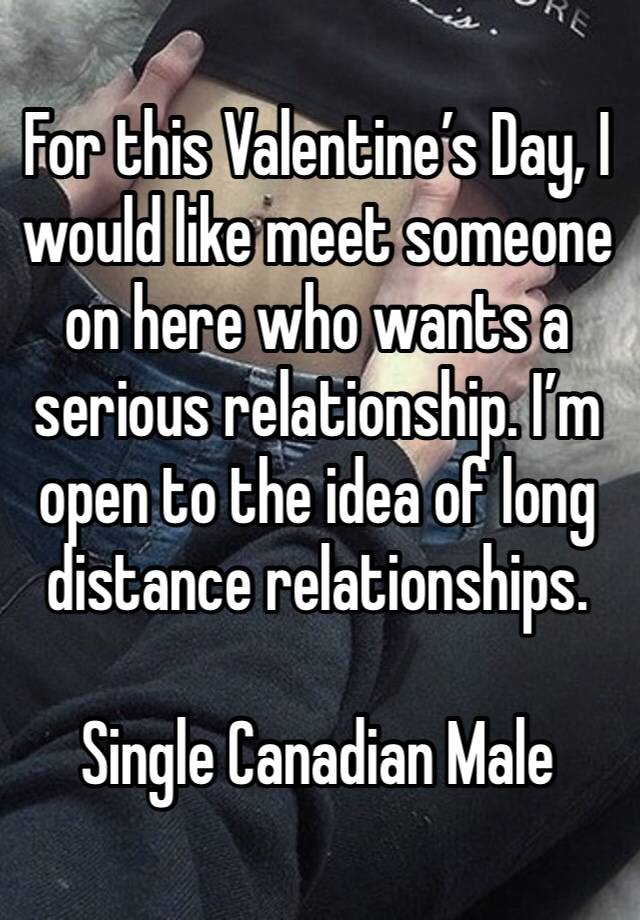 For this Valentine’s Day, I would like meet someone on here who wants a serious relationship. I’m open to the idea of long distance relationships. 

Single Canadian Male 