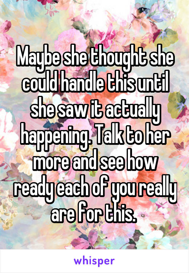 Maybe she thought she could handle this until she saw it actually happening. Talk to her more and see how ready each of you really are for this. 