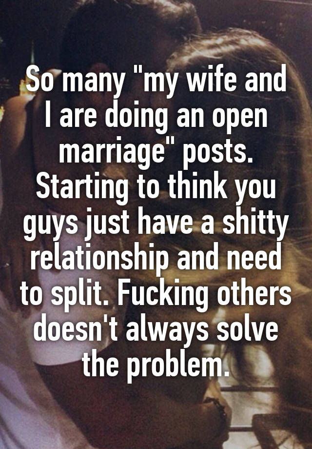 So many "my wife and I are doing an open marriage" posts. Starting to think you guys just have a shitty relationship and need to split. Fucking others doesn't always solve the problem.