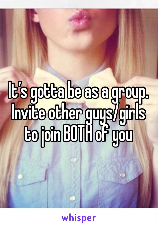 It’s gotta be as a group. Invite other guys/girls to join BOTH of you 