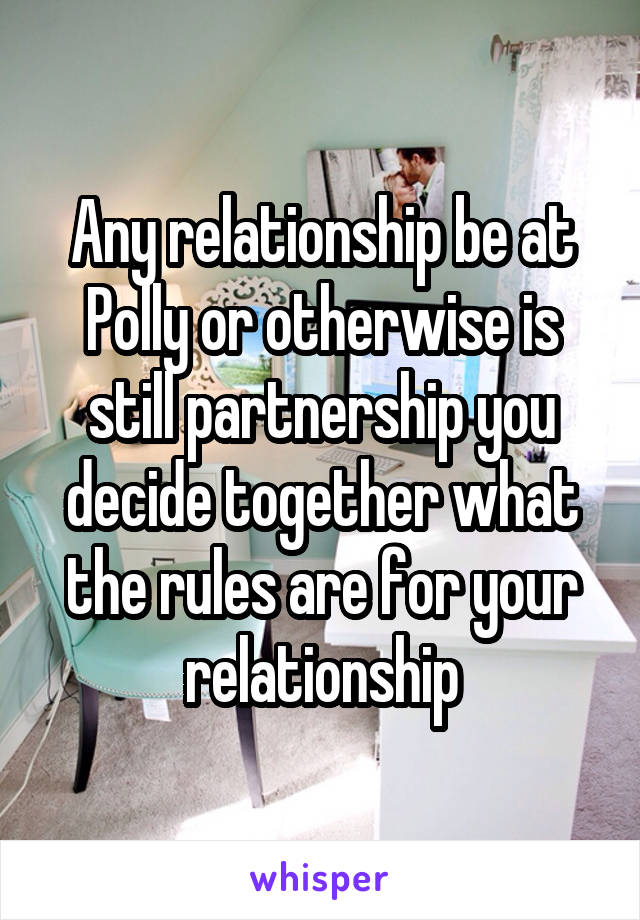 Any relationship be at Polly or otherwise is still partnership you decide together what the rules are for your relationship