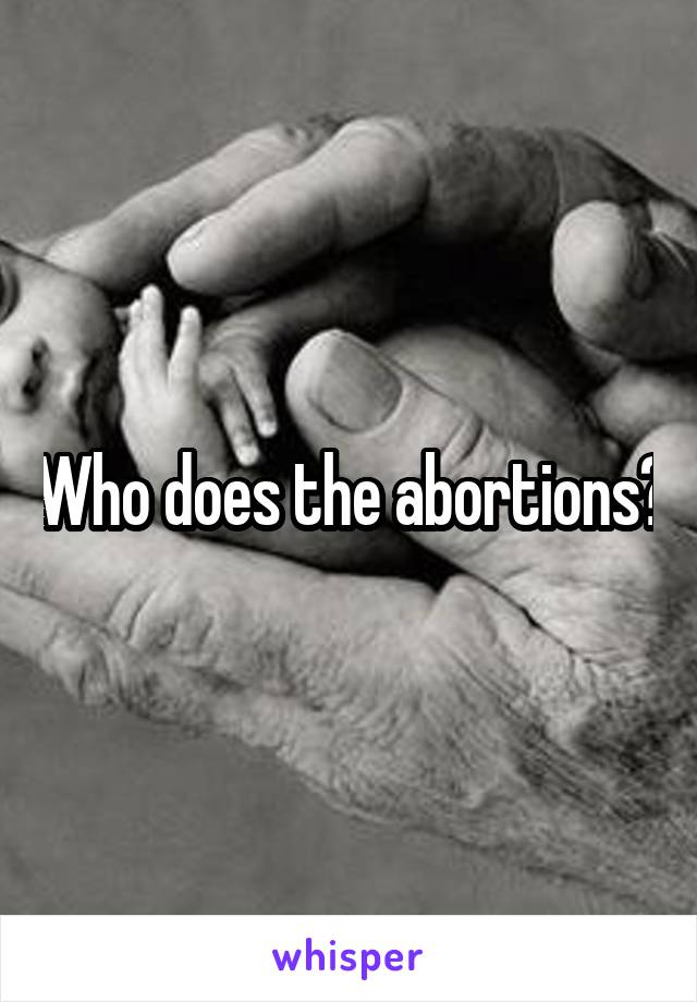 Who does the abortions?