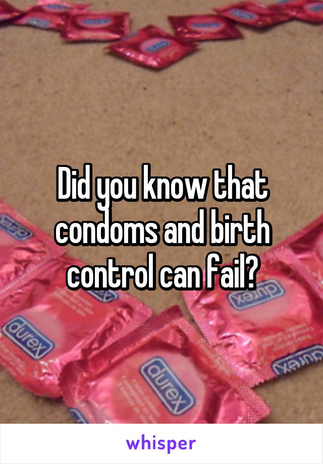 Did you know that condoms and birth control can fail?