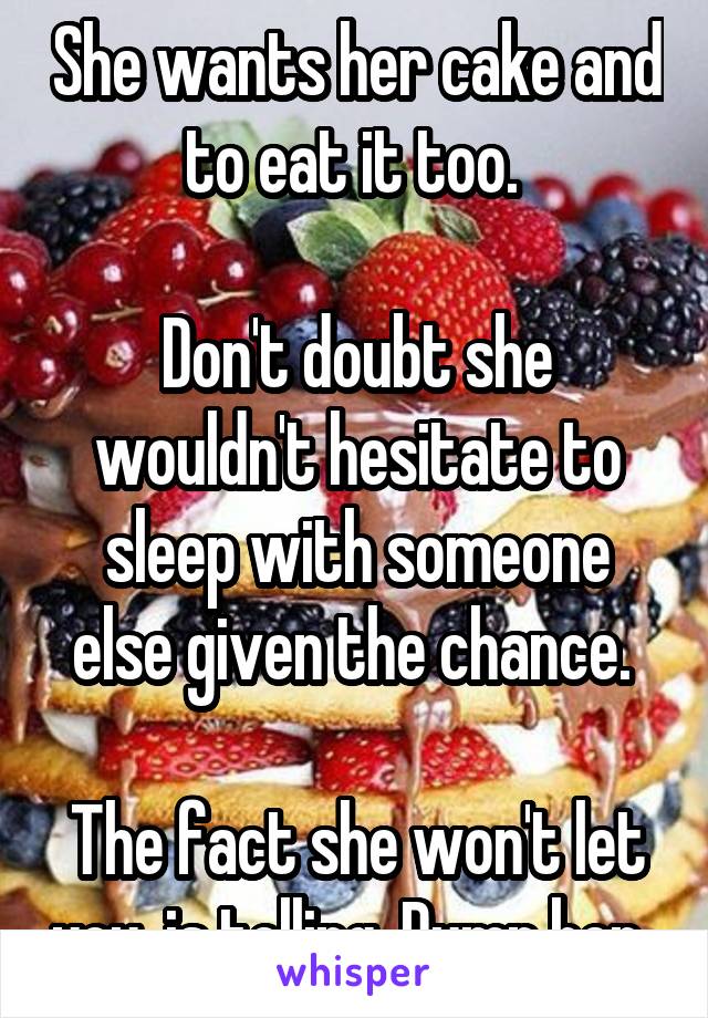 She wants her cake and to eat it too. 

Don't doubt she wouldn't hesitate to sleep with someone else given the chance. 

The fact she won't let you, is telling. Dump her. 